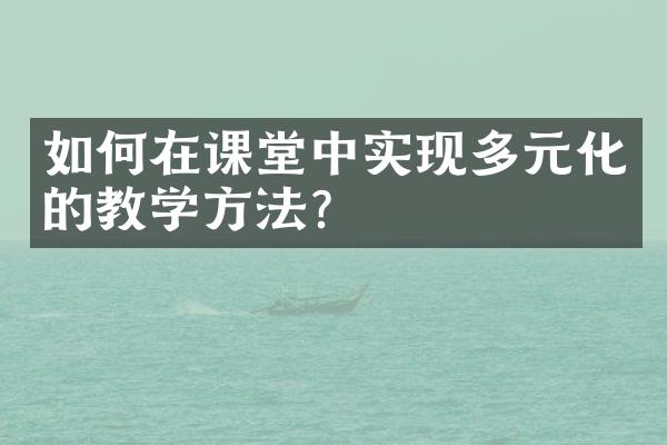 如何在课堂中实现多元化的教学方法？