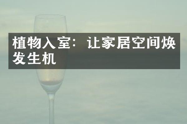 植物入室：让家居空间焕发生机