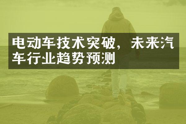 电动车技术突破，未来汽车行业趋势预测