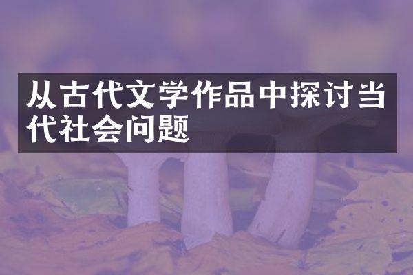 从古代文学作品中探讨当代社会问题