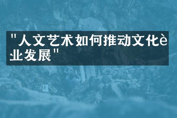 "人文艺术如何推动文化行业发展"