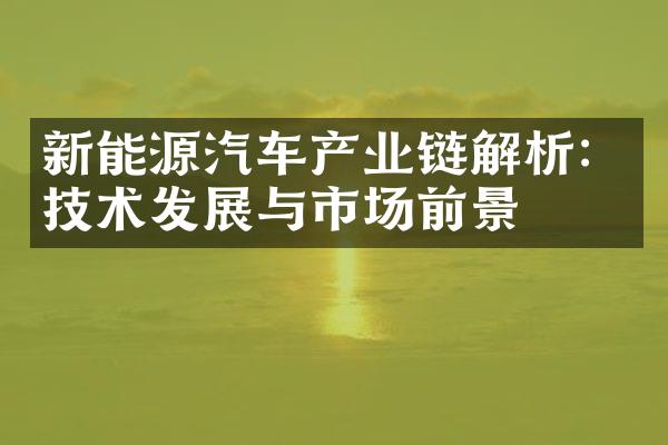 新能源汽车产业链解析：技术发展与市场前景