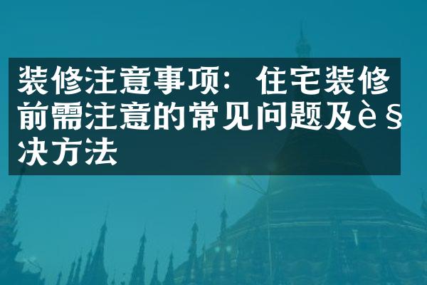 装修注意事项：住宅装修前需注意的常见问题及解决方法