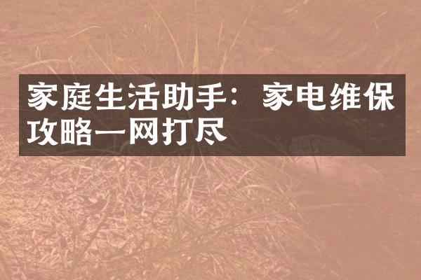 家庭生活助手：家电维保攻略一网打尽