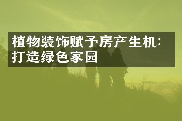 植物装饰赋予房产生机：打造绿色家园