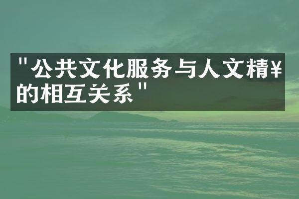 "公共文化服务与人文精神的相互关系"