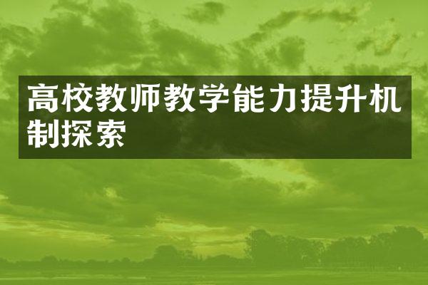 高校教师教学能力提升机制探索