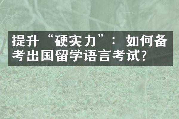 提升“硬实力”：如何备考出国留学语言考试？