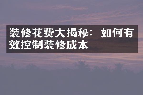 装修花费大揭秘：如何有效控制装修成本