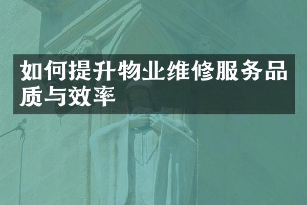 如何提升物业维修服务品质与效率