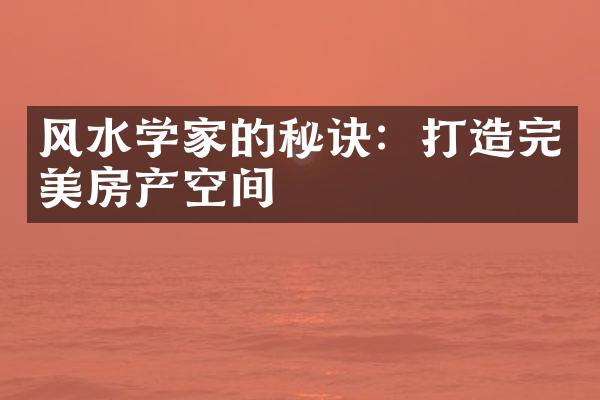 风水学家的秘诀：打造完美房产空间