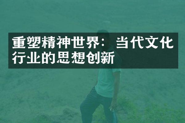 重塑精神世界：当代文化行业的思想创新