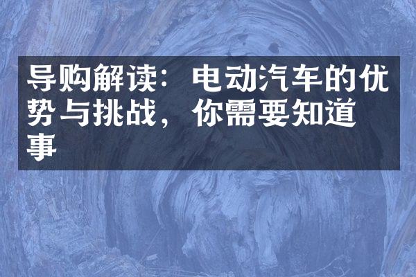 导购解读：电动汽车的优势与挑战，你需要知道的事