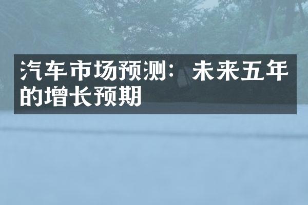 汽车市场预测：未来五年的增长预期