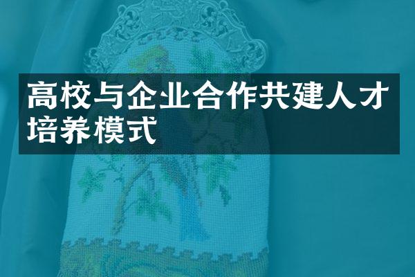 高校与企业合作共建人才培养模式