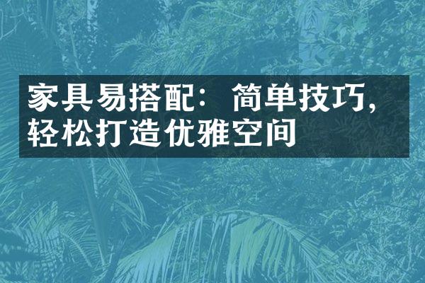 家具易搭配：简单技巧，轻松打造优雅空间