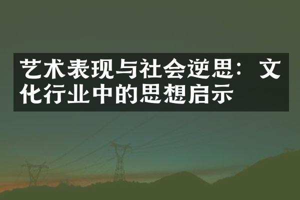 艺术表现与社会逆思：文化行业中的思想启示