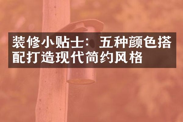 装修小贴士：五种颜色搭配打造现代简约风格