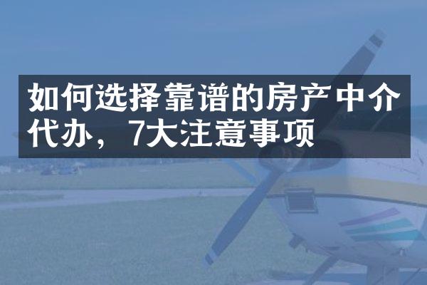 如何选择靠谱的房产中介代办，7大注意事项