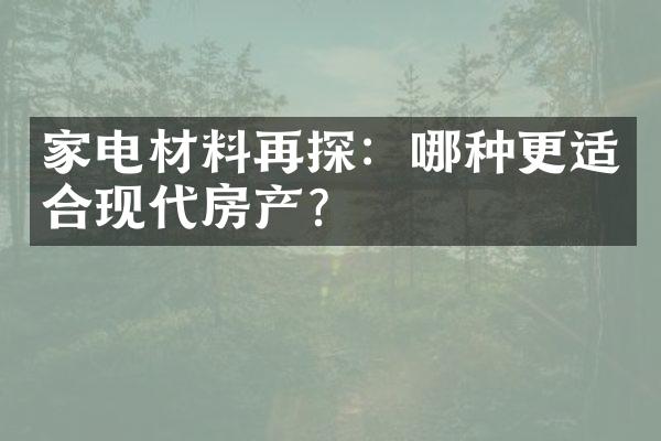 家电材料再探：哪种更适合现代房产？