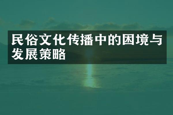 民俗文化传播中的困境与发展策略