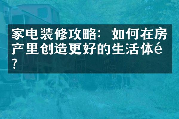 家电装修攻略：如何在房产里创造更好的生活体验？