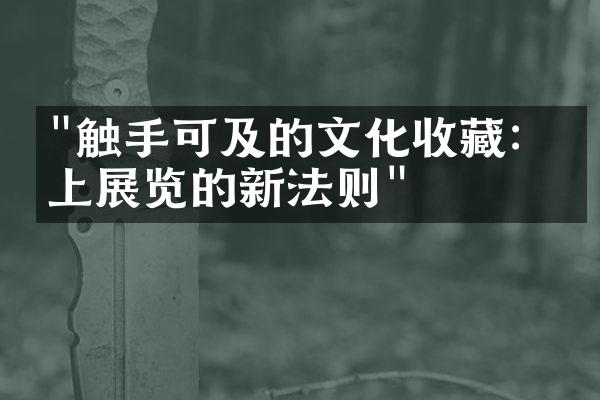 "触手可及的文化收藏：线上展览的新法则"