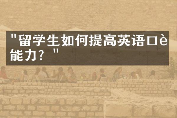 "留学生如何提高英语口语能力？"