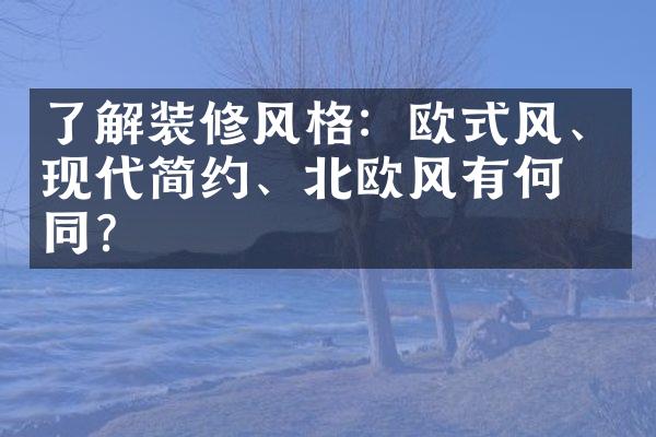 了解装修风格：欧式风、现代简约、北欧风有何不同？