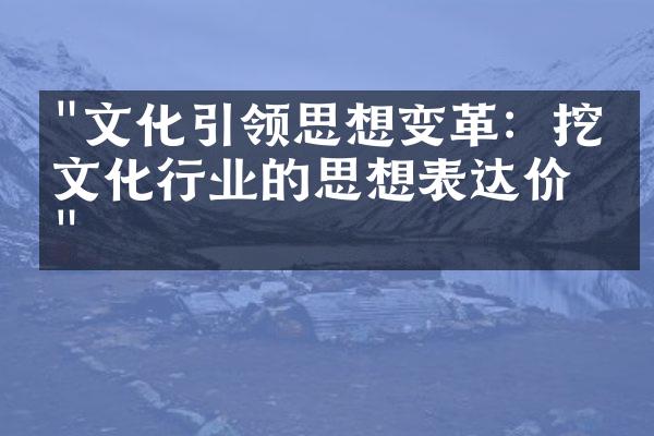 "文化引领思想变革：挖掘文化行业的思想表达价值"