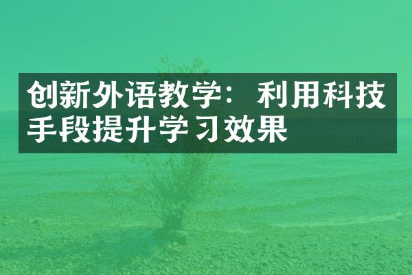 创新外语教学：利用科技手段提升学效果