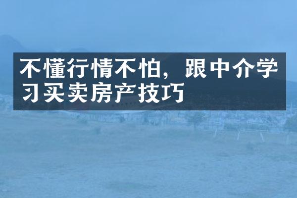 不懂行情不怕，跟中介学习买卖房产技巧