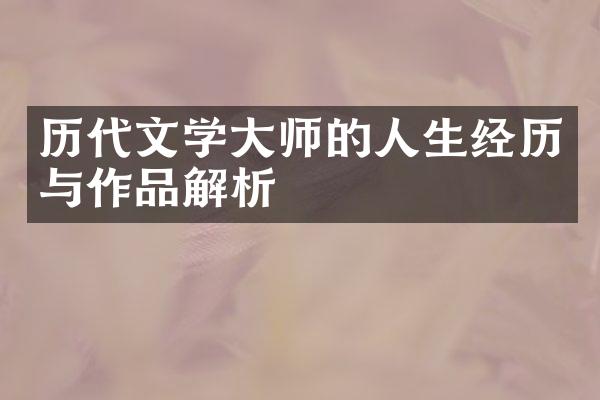 历代文学大师的人生经历与作品解析