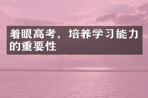 着眼高考，培养学能力的重要性