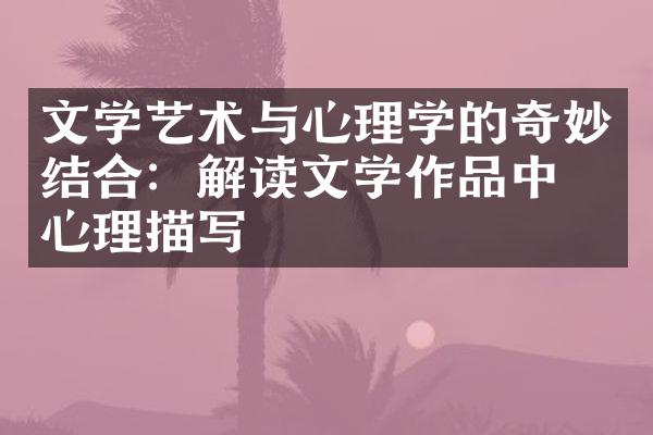 文学艺术与心理学的奇妙结合：解读文学作品中的心理描写