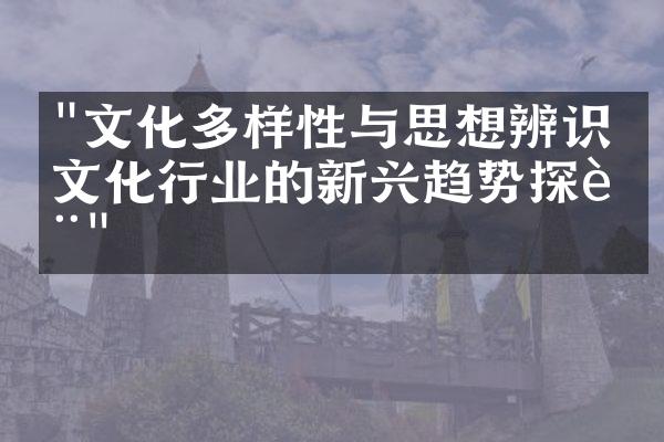 "文化多样性与思想辨识：文化行业的新兴趋势探讨"