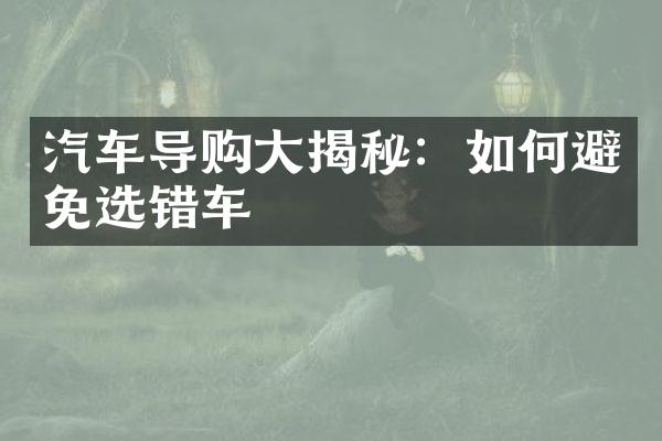 汽车导购大揭秘：如何避免选错车