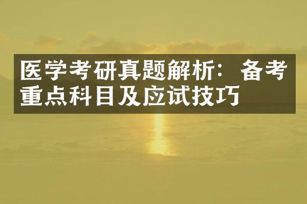 医学考研真题解析：备考重点科目及应试技巧