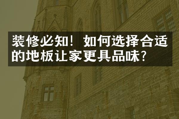 装修必知！如何选择合适的地板让家更具品味？