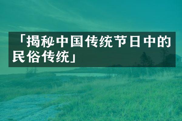 「揭秘中国传统节日中的民俗传统」