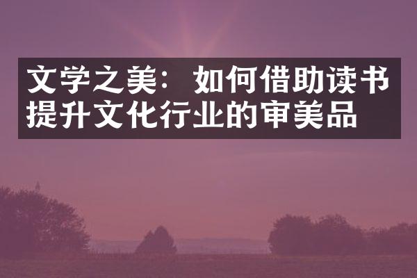 文学之美：如何借助读书提升文化行业的审美品味