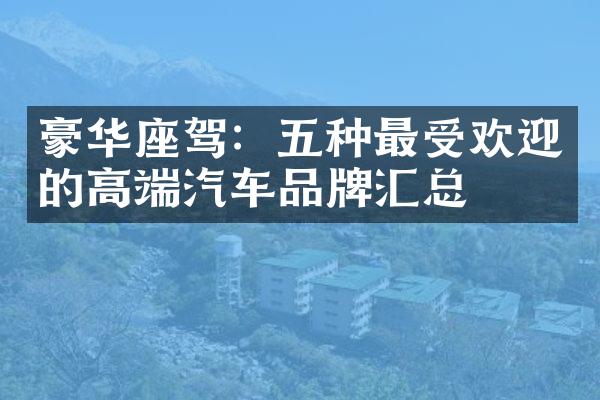 豪华座驾：五种最受欢迎的高端汽车品牌汇总