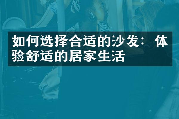 如何选择合适的沙发：体验舒适的居家生活