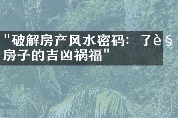 "破解房产风水密码：了解房子的吉凶祸福"