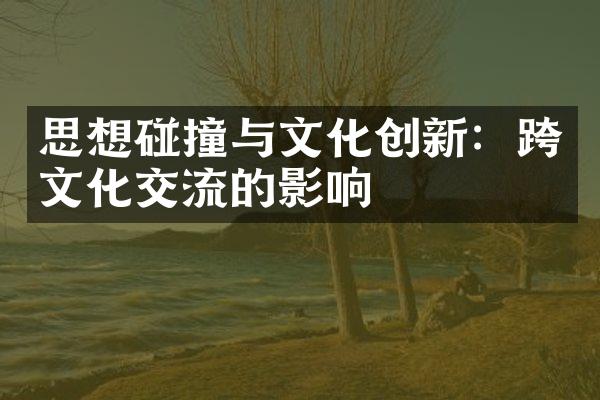 思想碰撞与文化创新：跨文化交流的影响