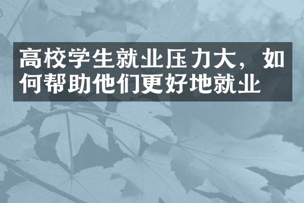 高校学生就业压力，如何帮助他们更好地就业？