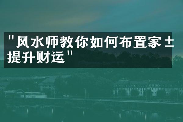 "风水师教你如何布置家居提升财运"