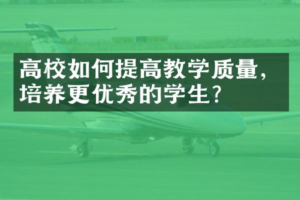 高校如何提高教学质量，培养更优秀的学生？