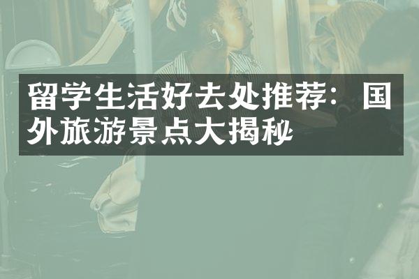 留学生活好去处推荐：国外旅游景点大揭秘