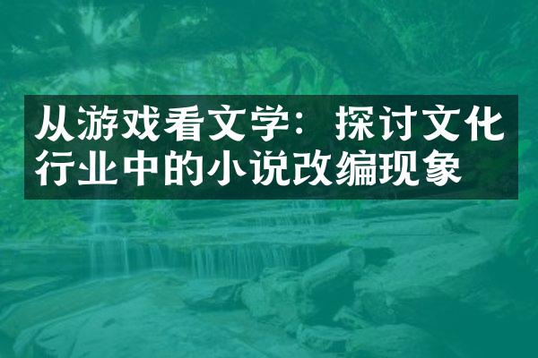 从游戏看文学：探讨文化行业中的小说改编现象